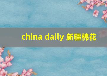 china daily 新疆棉花